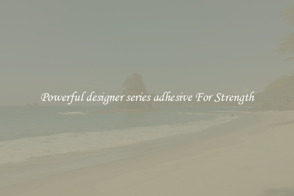 Powerful designer series adhesive For Strength