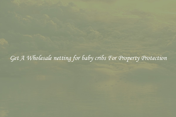 Get A Wholesale netting for baby cribs For Property Protection