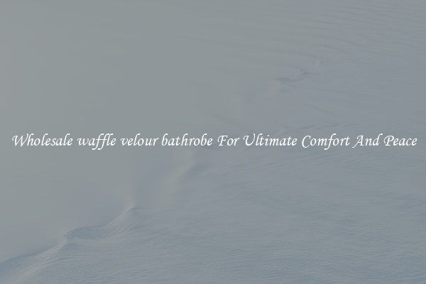 Wholesale waffle velour bathrobe For Ultimate Comfort And Peace