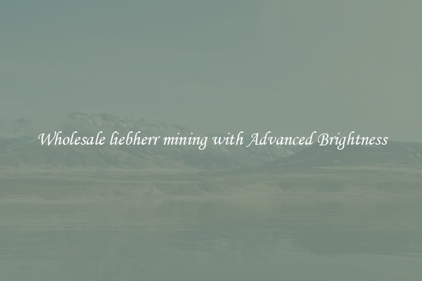 Wholesale liebherr mining with Advanced Brightness