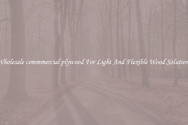 Wholesale commmercial plywood For Light And Flexible Wood Solutions