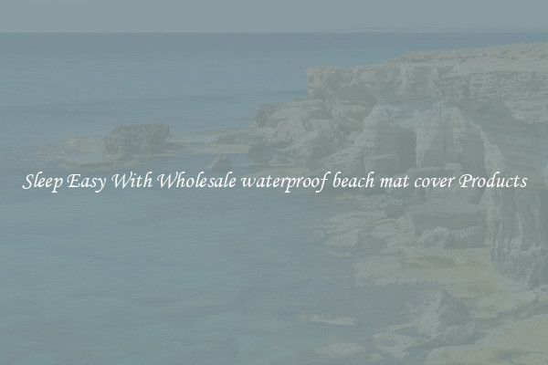 Sleep Easy With Wholesale waterproof beach mat cover Products