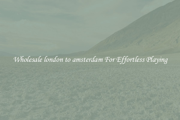 Wholesale london to amsterdam For Effortless Playing