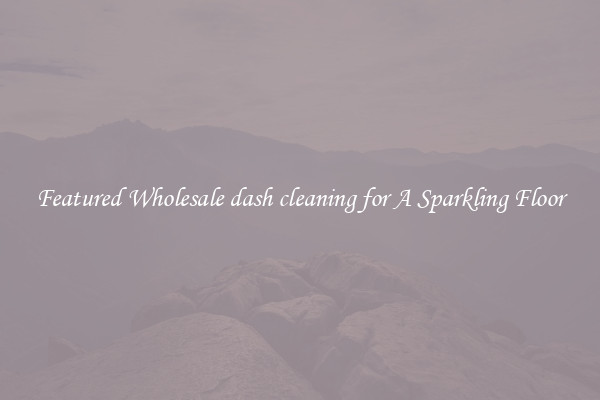 Featured Wholesale dash cleaning for A Sparkling Floor