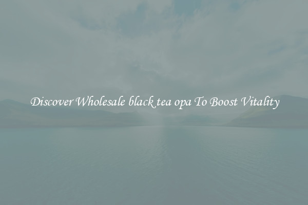 Discover Wholesale black tea opa To Boost Vitality
