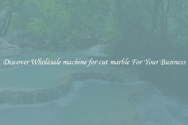 Discover Wholesale machine for cut marble For Your Business