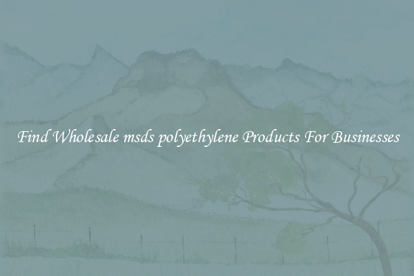 Find Wholesale msds polyethylene Products For Businesses