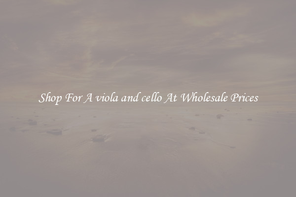Shop For A viola and cello At Wholesale Prices