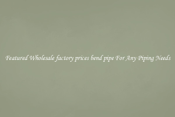 Featured Wholesale factory prices bend pipe For Any Piping Needs