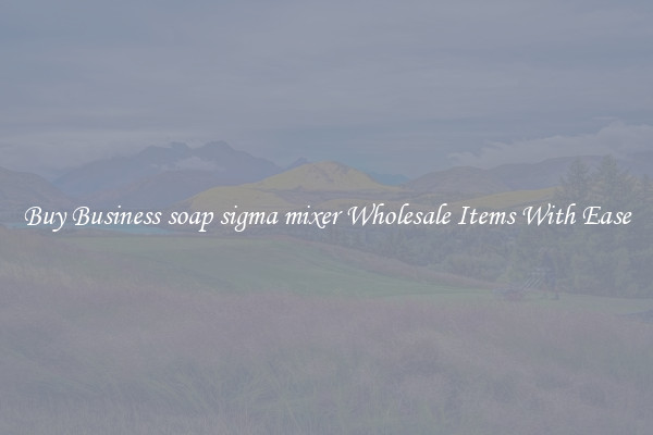 Buy Business soap sigma mixer Wholesale Items With Ease
