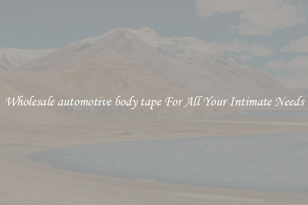 Wholesale automotive body tape For All Your Intimate Needs