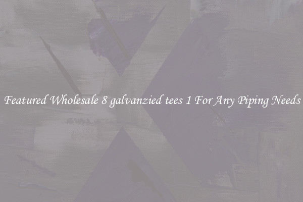 Featured Wholesale 8 galvanzied tees 1 For Any Piping Needs