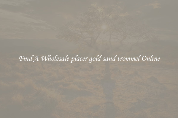 Find A Wholesale placer gold sand trommel Online