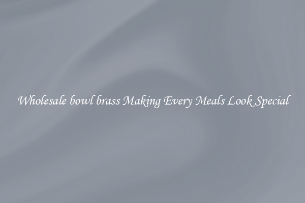 Wholesale bowl brass Making Every Meals Look Special