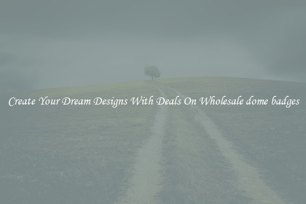 Create Your Dream Designs With Deals On Wholesale dome badges