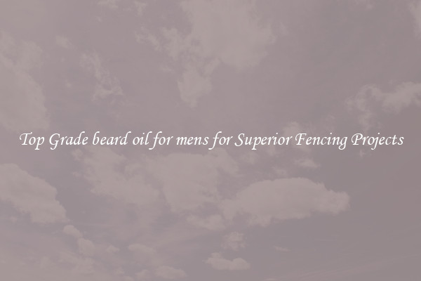 Top Grade beard oil for mens for Superior Fencing Projects
