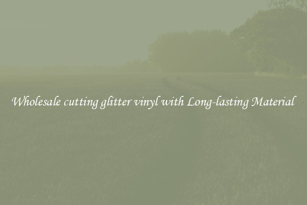Wholesale cutting glitter vinyl with Long-lasting Material 