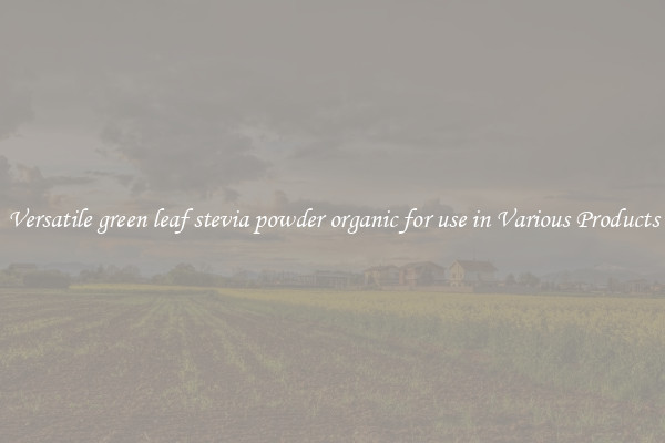 Versatile green leaf stevia powder organic for use in Various Products