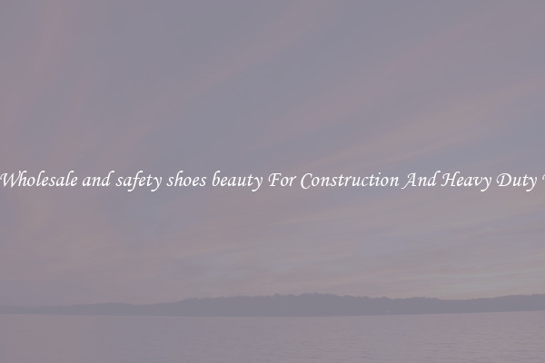 Buy Wholesale and safety shoes beauty For Construction And Heavy Duty Work