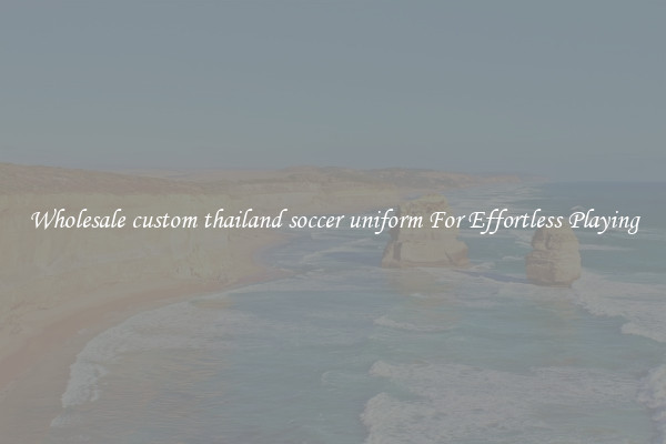 Wholesale custom thailand soccer uniform For Effortless Playing