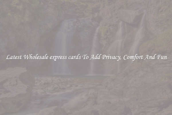 Latest Wholesale express cards To Add Privacy, Comfort And Fun