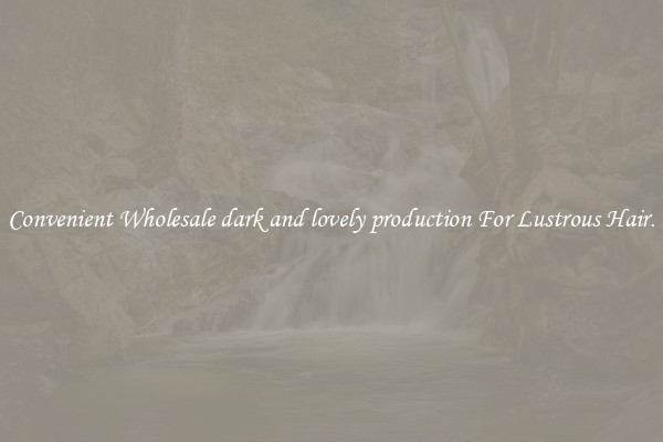 Convenient Wholesale dark and lovely production For Lustrous Hair.