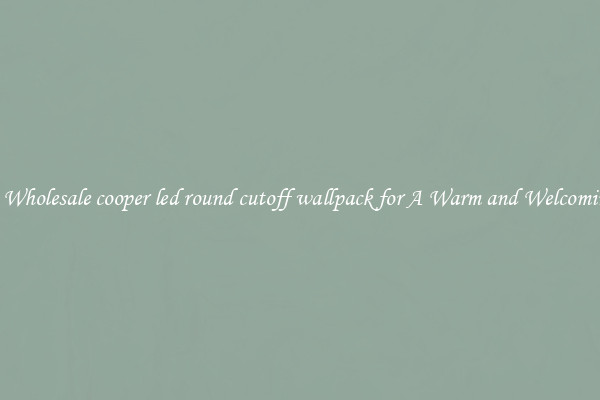 Notable Wholesale cooper led round cutoff wallpack for A Warm and Welcoming Home