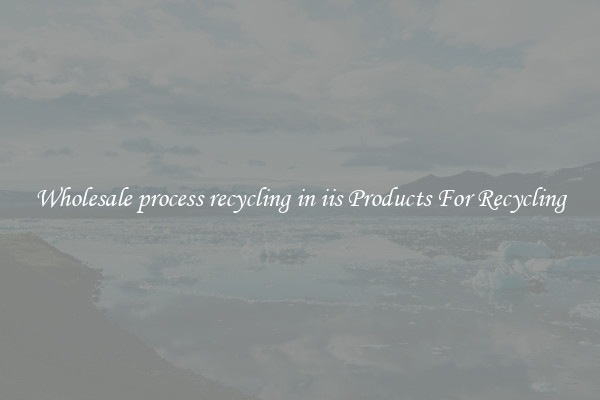 Wholesale process recycling in iis Products For Recycling